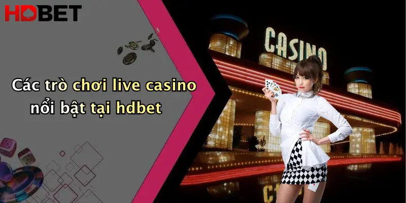 Các trò chơi live casino nổi bật tại hdbet