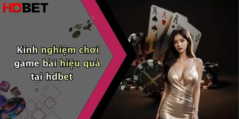 Kinh nghiệm chơi game bài hiệu quả tại hdbet
