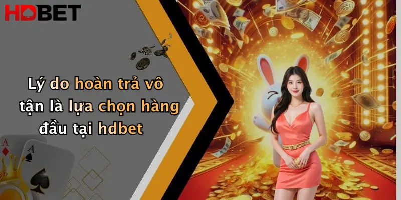 Lý do hoàn trả vô tận là lựa chọn hàng đầu tại hdbet