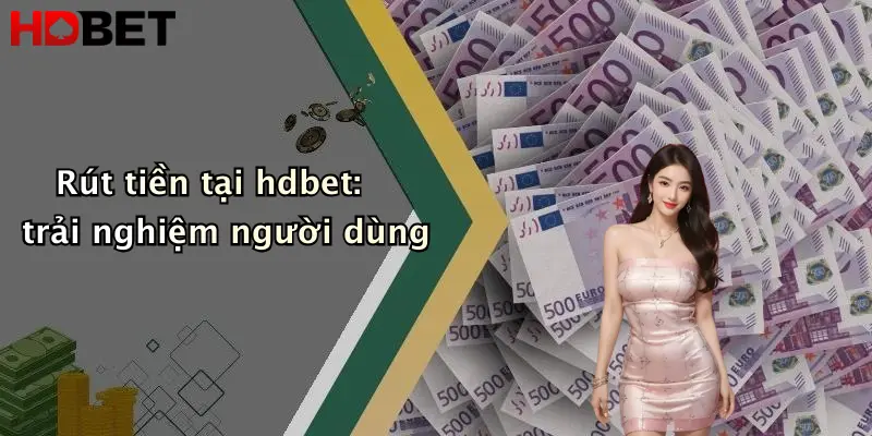 Rút tiền tại hdbet: trải nghiệm người dùng