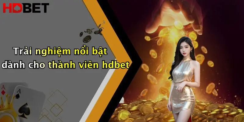 Trải nghiệm nổi bật dành cho thành viên hdbet