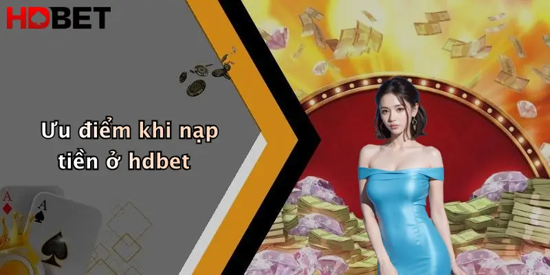 Ưu điểm khi nạp tiền ở hdbet